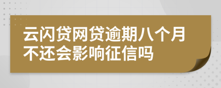 云闪贷网贷逾期八个月不还会影响征信吗