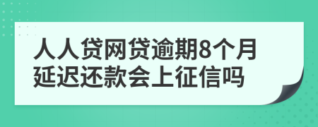 人人贷网贷逾期8个月延迟还款会上征信吗