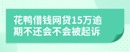 花鸭借钱网贷15万逾期不还会不会被起诉