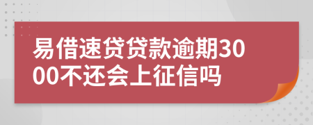 易借速贷贷款逾期3000不还会上征信吗