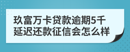 玖富万卡贷款逾期5千延迟还款征信会怎么样