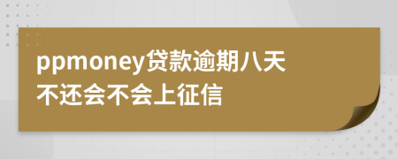 ppmoney贷款逾期八天不还会不会上征信