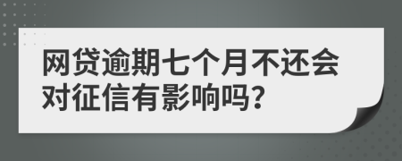 网贷逾期七个月不还会对征信有影响吗？
