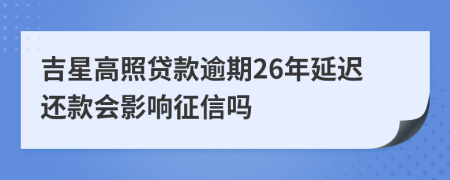 吉星高照贷款逾期26年延迟还款会影响征信吗