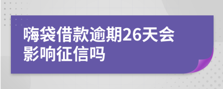 嗨袋借款逾期26天会影响征信吗