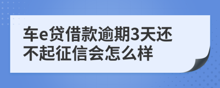 车e贷借款逾期3天还不起征信会怎么样