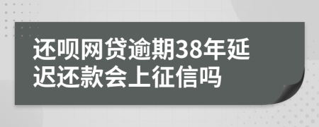 还呗网贷逾期38年延迟还款会上征信吗