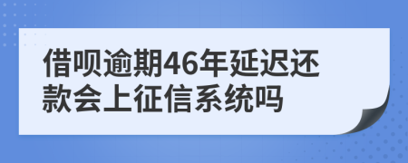 借呗逾期46年延迟还款会上征信系统吗