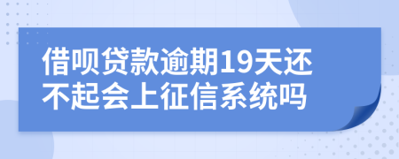 借呗贷款逾期19天还不起会上征信系统吗