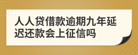 人人贷借款逾期九年延迟还款会上征信吗