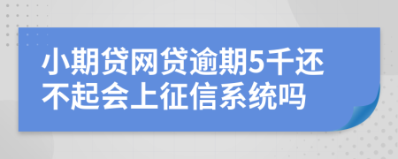 小期贷网贷逾期5千还不起会上征信系统吗