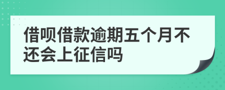 借呗借款逾期五个月不还会上征信吗