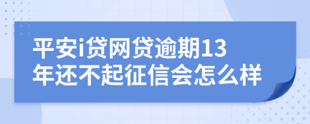 平安i贷网贷逾期13年还不起征信会怎么样