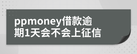 ppmoney借款逾期1天会不会上征信