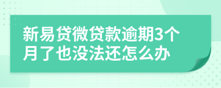 新易贷微贷款逾期3个月了也没法还怎么办