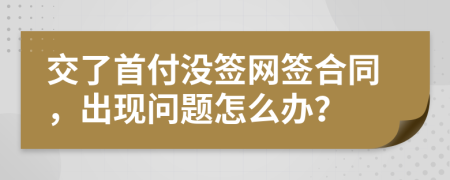 交了首付没签网签合同，出现问题怎么办？