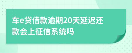 车e贷借款逾期20天延迟还款会上征信系统吗