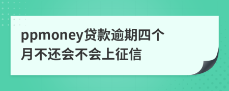 ppmoney贷款逾期四个月不还会不会上征信