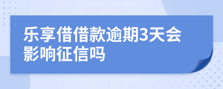 乐享借借款逾期3天会影响征信吗