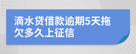 滴水贷借款逾期5天拖欠多久上征信