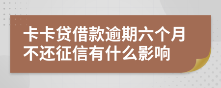 卡卡贷借款逾期六个月不还征信有什么影响