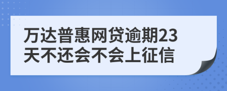 万达普惠网贷逾期23天不还会不会上征信