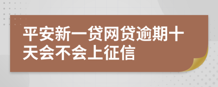 平安新一贷网贷逾期十天会不会上征信