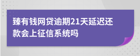 臻有钱网贷逾期21天延迟还款会上征信系统吗