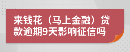 来钱花（马上金融）贷款逾期9天影响征信吗