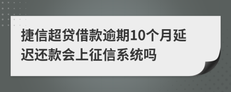 捷信超贷借款逾期10个月延迟还款会上征信系统吗