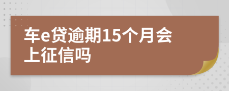 车e贷逾期15个月会上征信吗