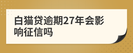 白猫贷逾期27年会影响征信吗