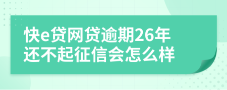 快e贷网贷逾期26年还不起征信会怎么样