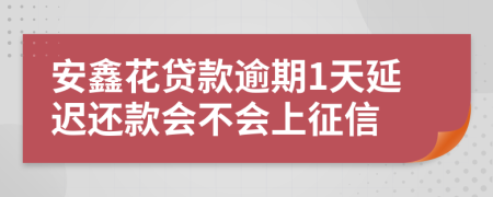 安鑫花贷款逾期1天延迟还款会不会上征信