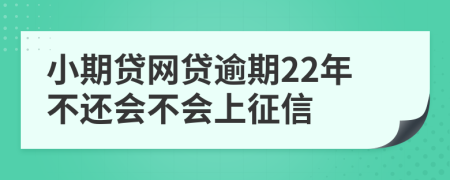 小期贷网贷逾期22年不还会不会上征信