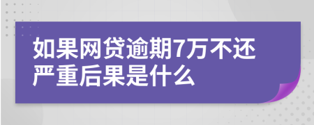 如果网贷逾期7万不还严重后果是什么