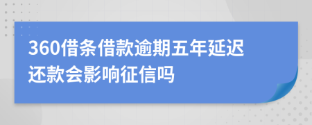 360借条借款逾期五年延迟还款会影响征信吗