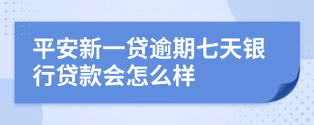 平安新一贷逾期七天银行贷款会怎么样