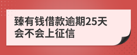 臻有钱借款逾期25天会不会上征信