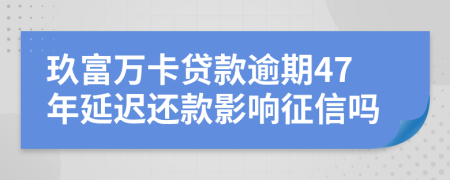 玖富万卡贷款逾期47年延迟还款影响征信吗