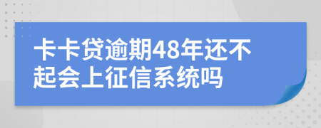 卡卡贷逾期48年还不起会上征信系统吗