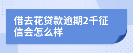 借去花贷款逾期2千征信会怎么样