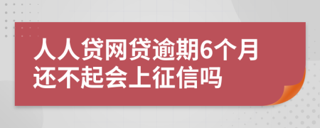 人人贷网贷逾期6个月还不起会上征信吗