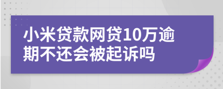 小米贷款网贷10万逾期不还会被起诉吗
