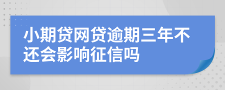 小期贷网贷逾期三年不还会影响征信吗