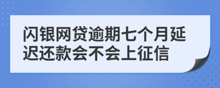 闪银网贷逾期七个月延迟还款会不会上征信