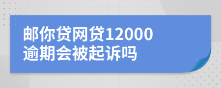 邮你贷网贷12000逾期会被起诉吗