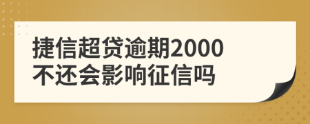 捷信超贷逾期2000不还会影响征信吗