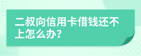 二叔向信用卡借钱还不上怎么办？