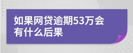 如果网贷逾期53万会有什么后果